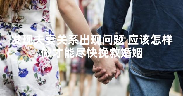 发现夫妻关系出现问题 应该怎样做才能尽快挽救婚姻